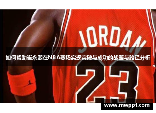 如何帮助崔永熙在NBA赛场实现突破与成功的战略与路径分析