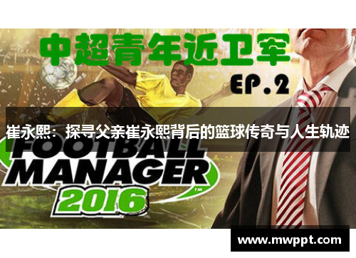 崔永熙：探寻父亲崔永熙背后的篮球传奇与人生轨迹