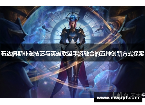 布达佩斯非遗技艺与英雄联盟手游融合的五种创新方式探索
