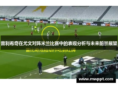 普利希奇在尤文对阵米兰比赛中的表现分析与未来前景展望