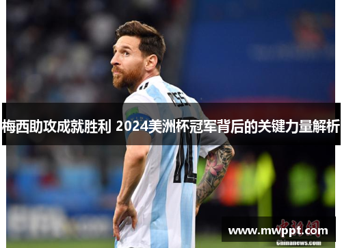 梅西助攻成就胜利 2024美洲杯冠军背后的关键力量解析 梅西助攻成就胜利 2024美洲杯冠军背后的关键力量解析