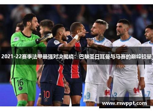 2021-22赛季法甲最强对决揭晓：巴黎圣日耳曼与马赛的巅峰较量