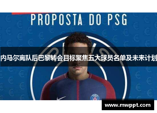 内马尔离队后巴黎转会目标聚焦五大球员名单及未来计划 内马尔离队后巴黎转会目标聚焦五大球员名单及未来计划