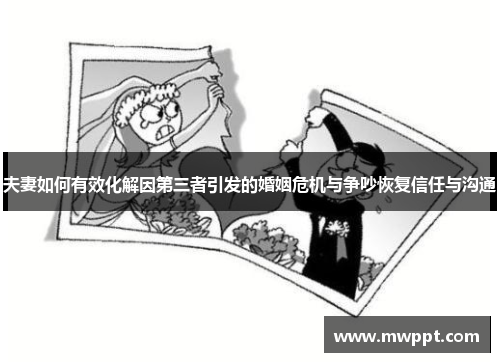 夫妻如何有效化解因第三者引发的婚姻危机与争吵恢复信任与沟通 夫妻如何有效化解因第三者引发的婚姻危机与争吵恢复信任与沟通