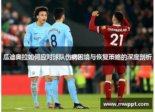 瓜迪奥拉如何应对球队伤病困境与恢复策略的深度剖析 瓜迪奥拉如何应对球队伤病困境与恢复策略的深度剖析