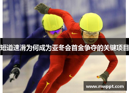 短道速滑为何成为亚冬会首金争夺的关键项目 短道速滑为何成为亚冬会首金争夺的关键项目