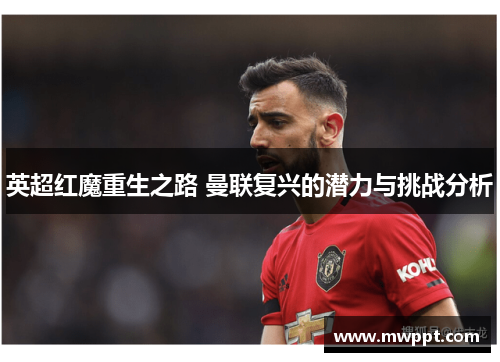 英超红魔重生之路 曼联复兴的潜力与挑战分析