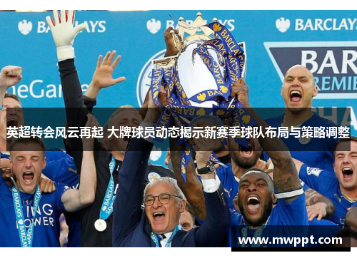 英超转会风云再起 大牌球员动态揭示新赛季球队布局与策略调整