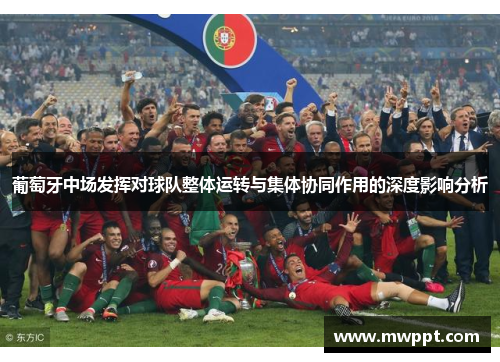 葡萄牙中场发挥对球队整体运转与集体协同作用的深度影响分析