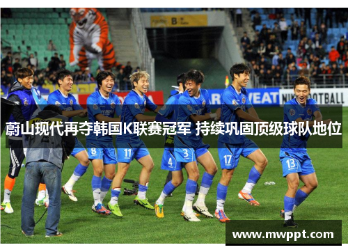 蔚山现代再夺韩国K联赛冠军 持续巩固顶级球队地位 蔚山现代再夺韩国K联赛冠军 持续巩固顶级球队地位