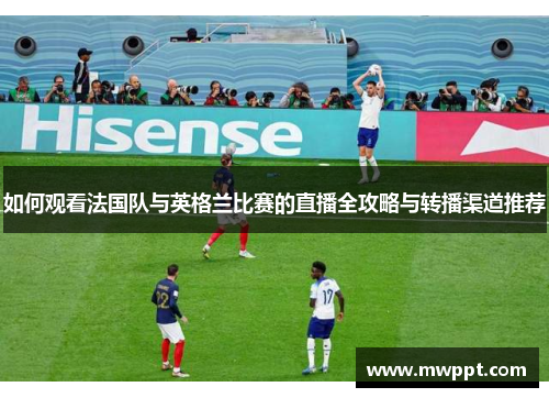如何观看法国队与英格兰比赛的直播全攻略与转播渠道推荐 如何观看法国队与英格兰比赛的直播全攻略与转播渠道推荐