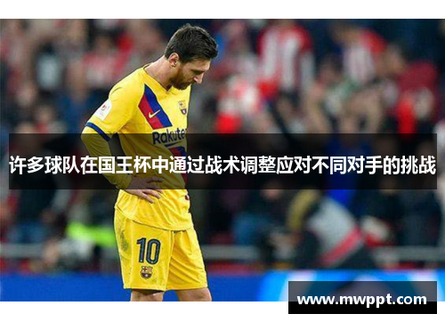 许多球队在国王杯中通过战术调整应对不同对手的挑战