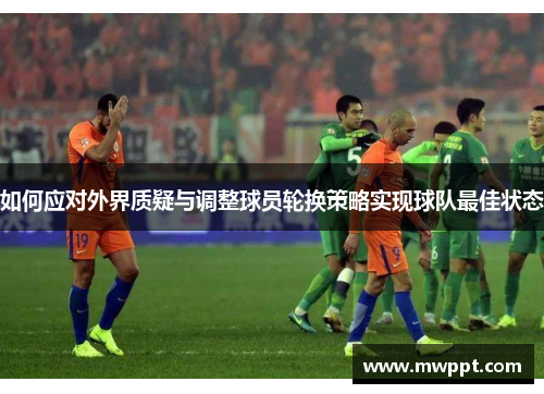 如何应对外界质疑与调整球员轮换策略实现球队最佳状态 如何应对外界质疑与调整球员轮换策略实现球队最佳状态
