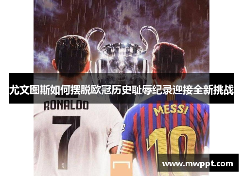 尤文图斯如何摆脱欧冠历史耻辱纪录迎接全新挑战