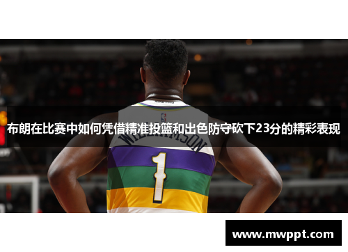 布朗在比赛中如何凭借精准投篮和出色防守砍下23分的精彩表现