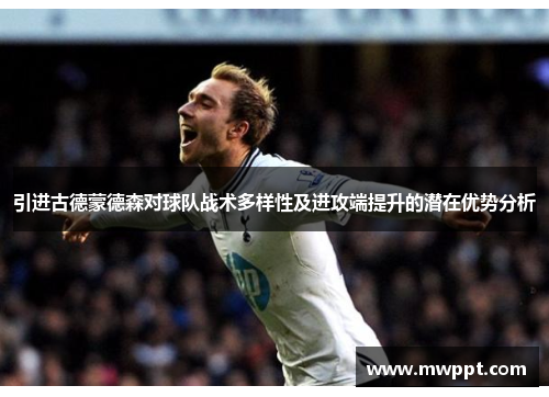 引进古德蒙德森对球队战术多样性及进攻端提升的潜在优势分析
