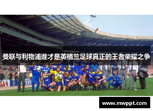 曼联与利物浦谁才是英格兰足球真正的王者荣耀之争