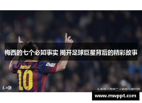 梅西的七个必知事实 揭开足球巨星背后的精彩故事